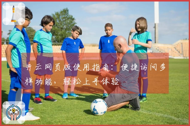 开云网页版使用指南：便捷访问多样功能，轻松上手体验