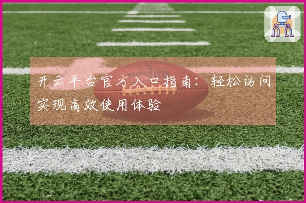 开云平台官方入口指南：轻松访问实现高效使用体验