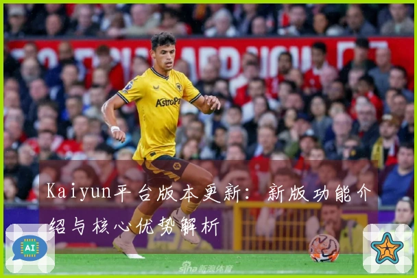 Kaiyun平台版本更新：新版功能介绍与核心优势解析