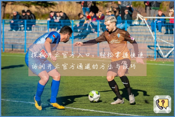探秘开云官方入口,轻松掌握快速访问开云官方通道的方法与技巧