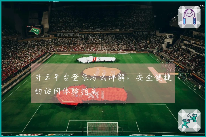 开云平台登录方式详解,安全便捷的访问体验指南