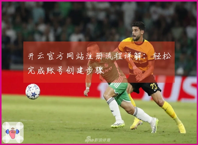 开云官方网站注册流程详解：轻松完成账号创建步骤