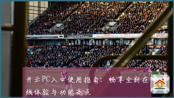 开云PC入口使用指南：畅享全新在线体验与功能亮点
