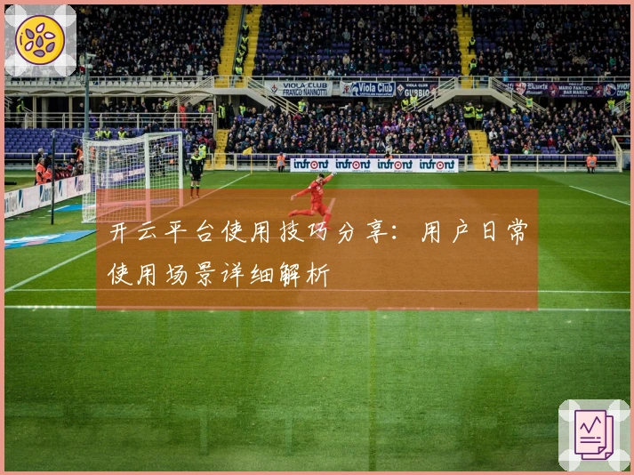 开云平台使用技巧分享：用户日常使用场景详细解析