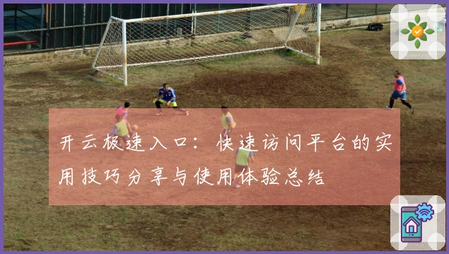 开云极速入口：快速访问平台的实用技巧分享与使用体验总结