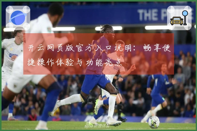 开云网页版官方入口说明：畅享便捷操作体验与功能亮点