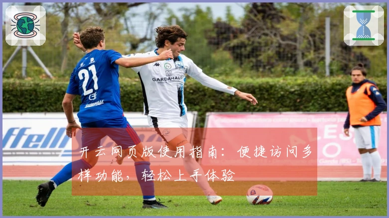 开云网页版使用指南：便捷访问多样功能，轻松上手体验