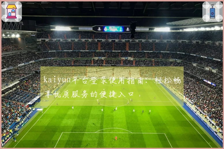 kaiyun平台登录使用指南：轻松畅享优质服务的便捷入口