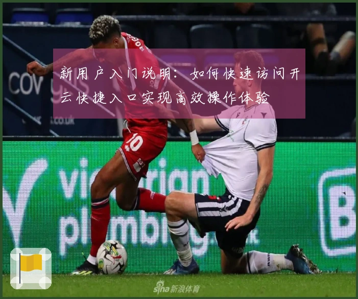 新用户入门说明：如何快速访问开云快捷入口实现高效操作体验