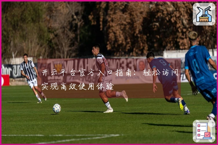 开云平台官方入口指南：轻松访问实现高效使用体验