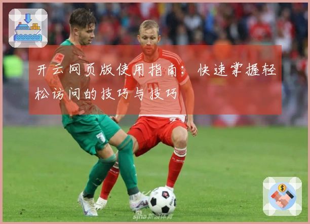 开云网页版使用指南：快速掌握轻松访问的技巧与技巧